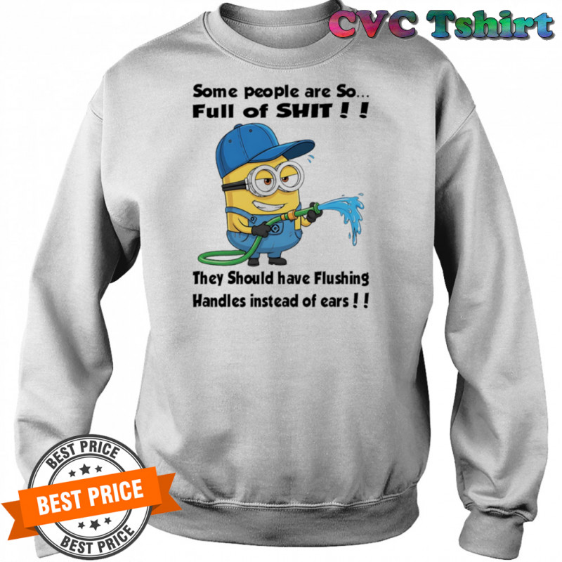 Minion some people are so full of shit they should have flushing handles instead of ears shirt Sweatshirt