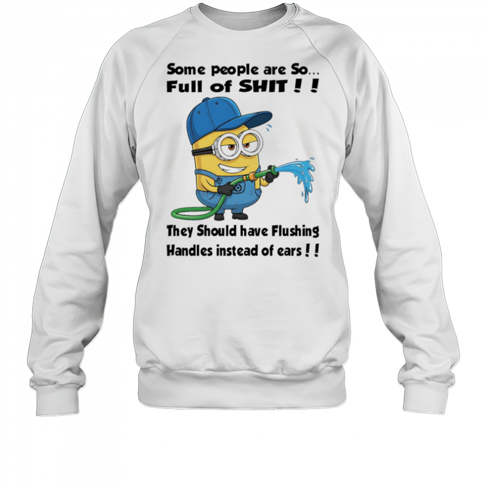 Minion some people are so full of shit they should have flushing handles instead of ears shirt Sweatshirt