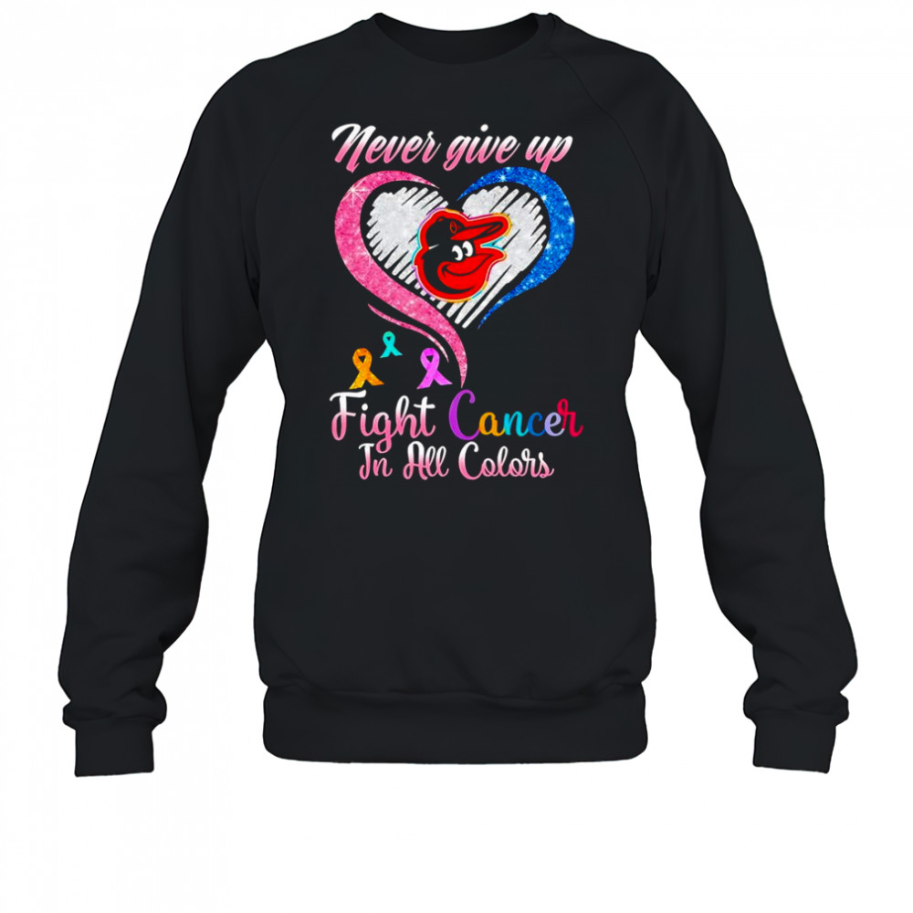 Never give up fight cancer in all colors Baltimore Orioles diamond heart shirt Sweatshirt