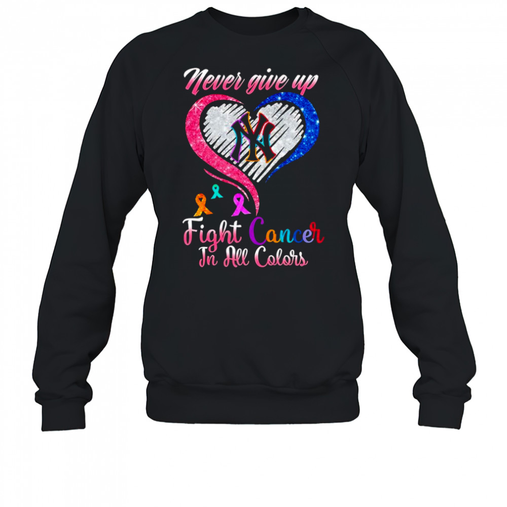 Never give up fight cancer in all colors New York Yankees diamond heart shirt Sweatshirt