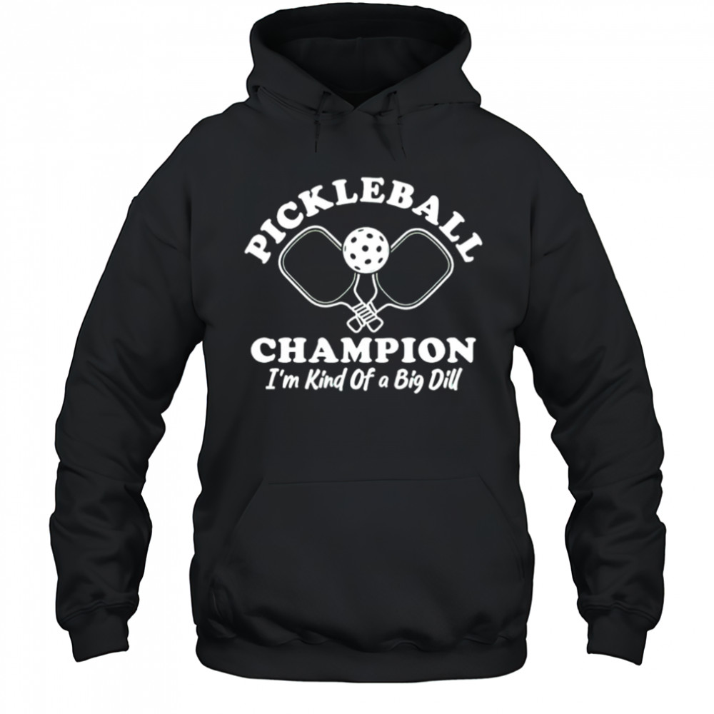 Pickleball Champion I’m Kind of a Big Dill shirt Hoodie