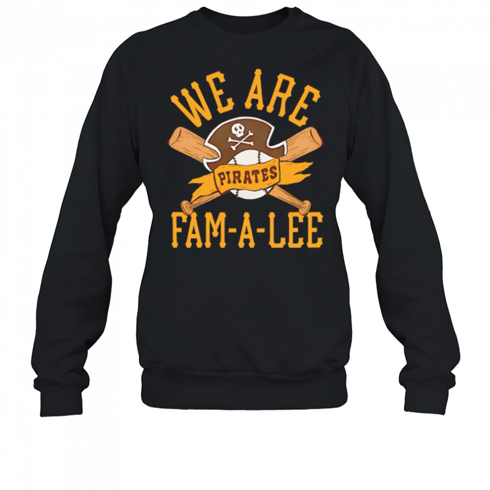 Pittsburgh Pirates We Are Fam-A-Lee shirt Sweatshirt