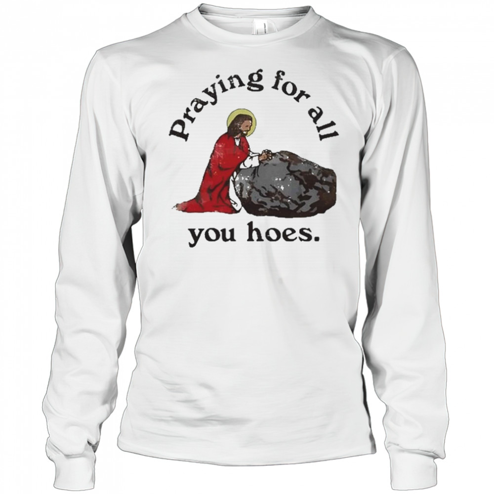 Praying For All You Hoes Jesus T-Shirt Long Sleeved