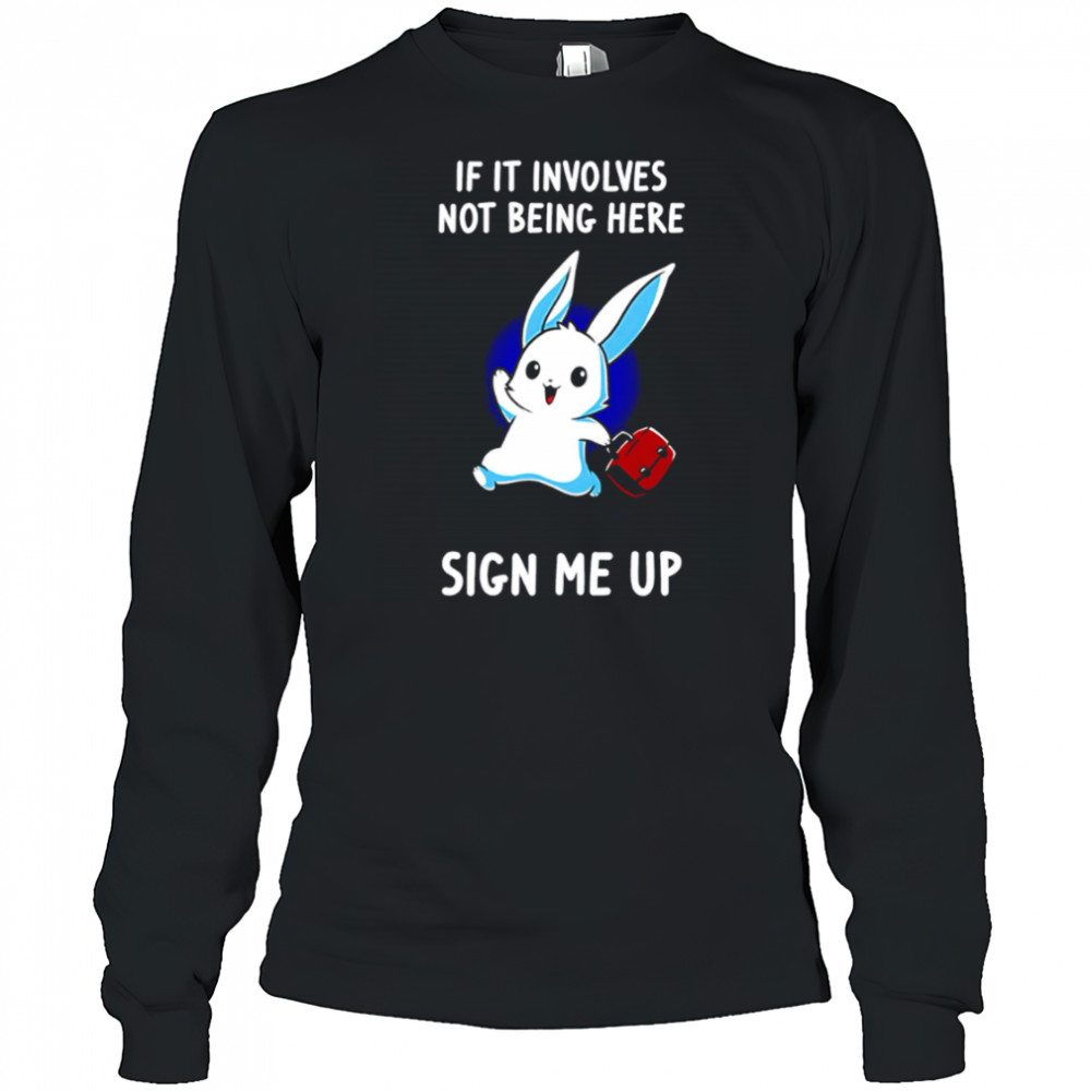 Rabbit if it involves not being here sign me up cute shirt Long Sleeved