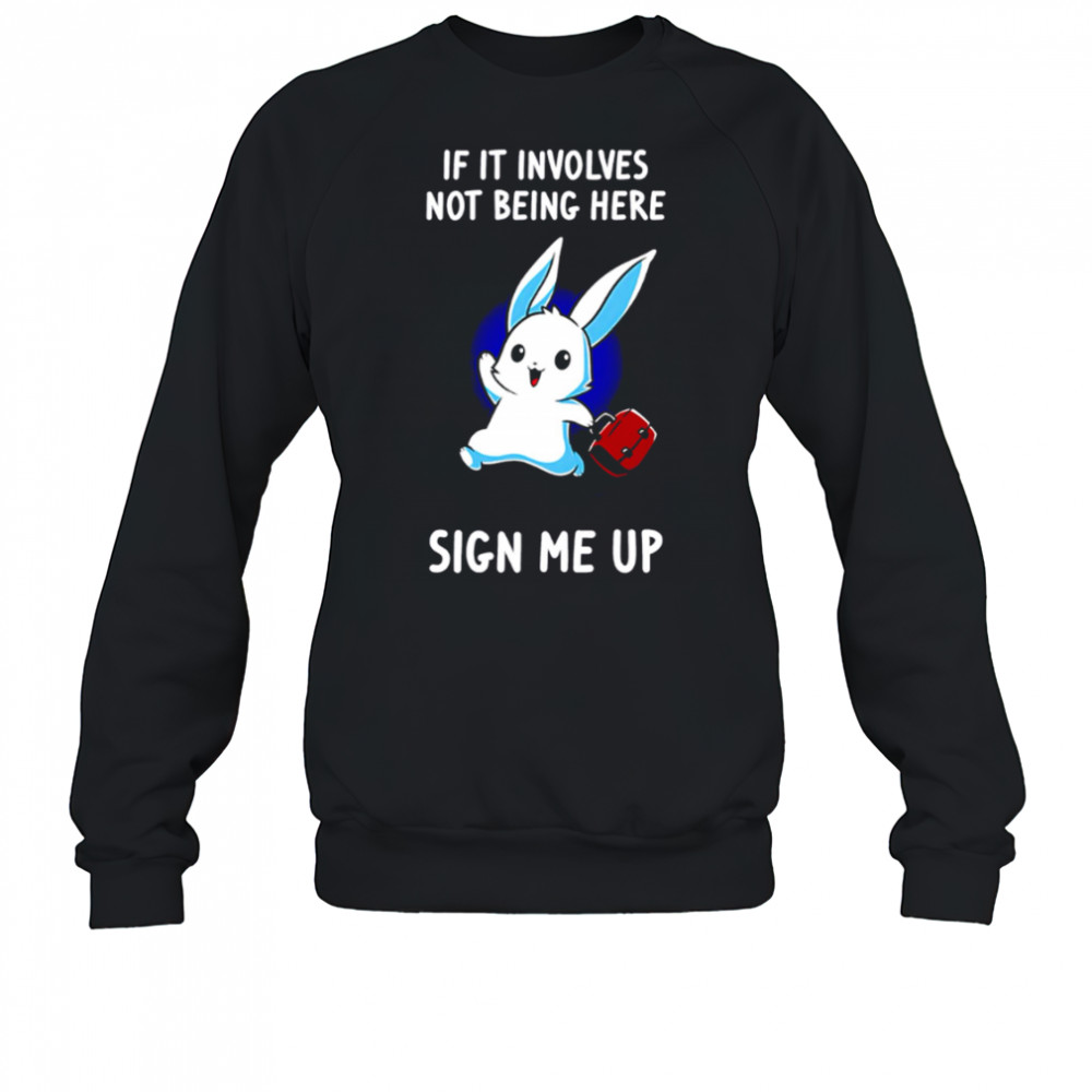 Rabbit if it involves not being here sign me up cute shirt Sweatshirt