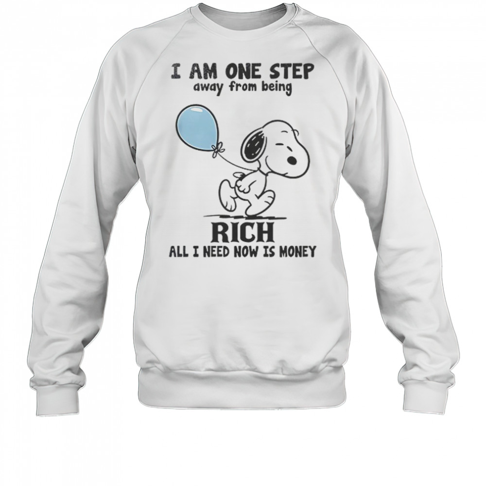 Snoopy I Am One Step Away From Being Rich All I Need Now Is Money T-Shirt Sweatshirt