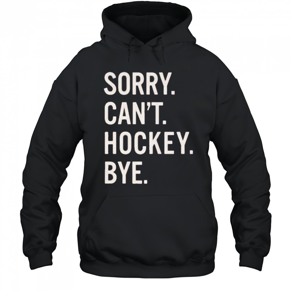 Sorry Can’t Hockey Bye Shirt Hoodie