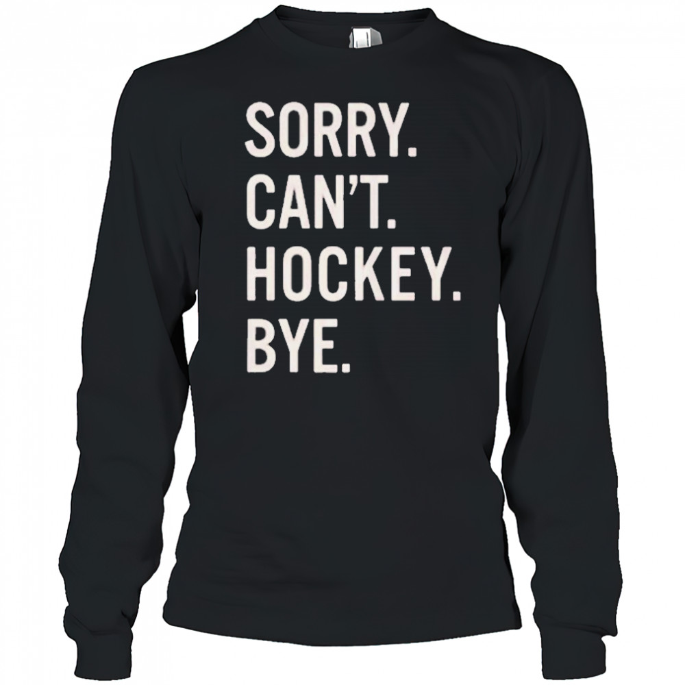Sorry Can’t Hockey Bye Shirt Long Sleeved