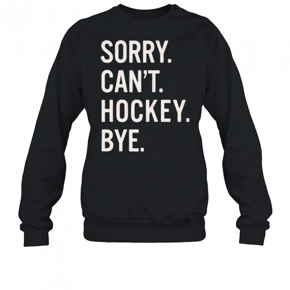 Sorry Can’t Hockey Bye Shirt Sweatshirt