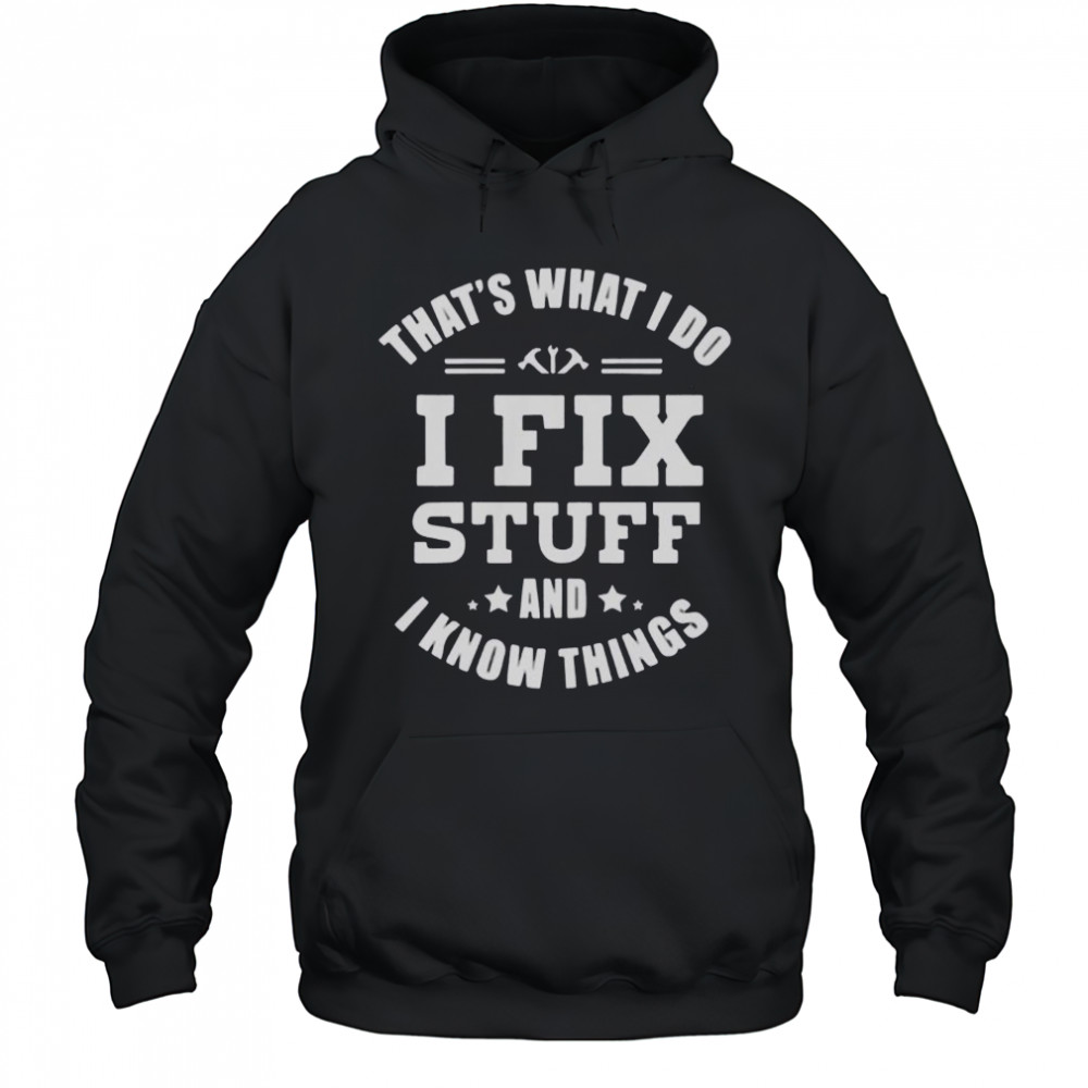 That’s What I Do I Fix Stuff And Know Things T-Shirt Hoodie