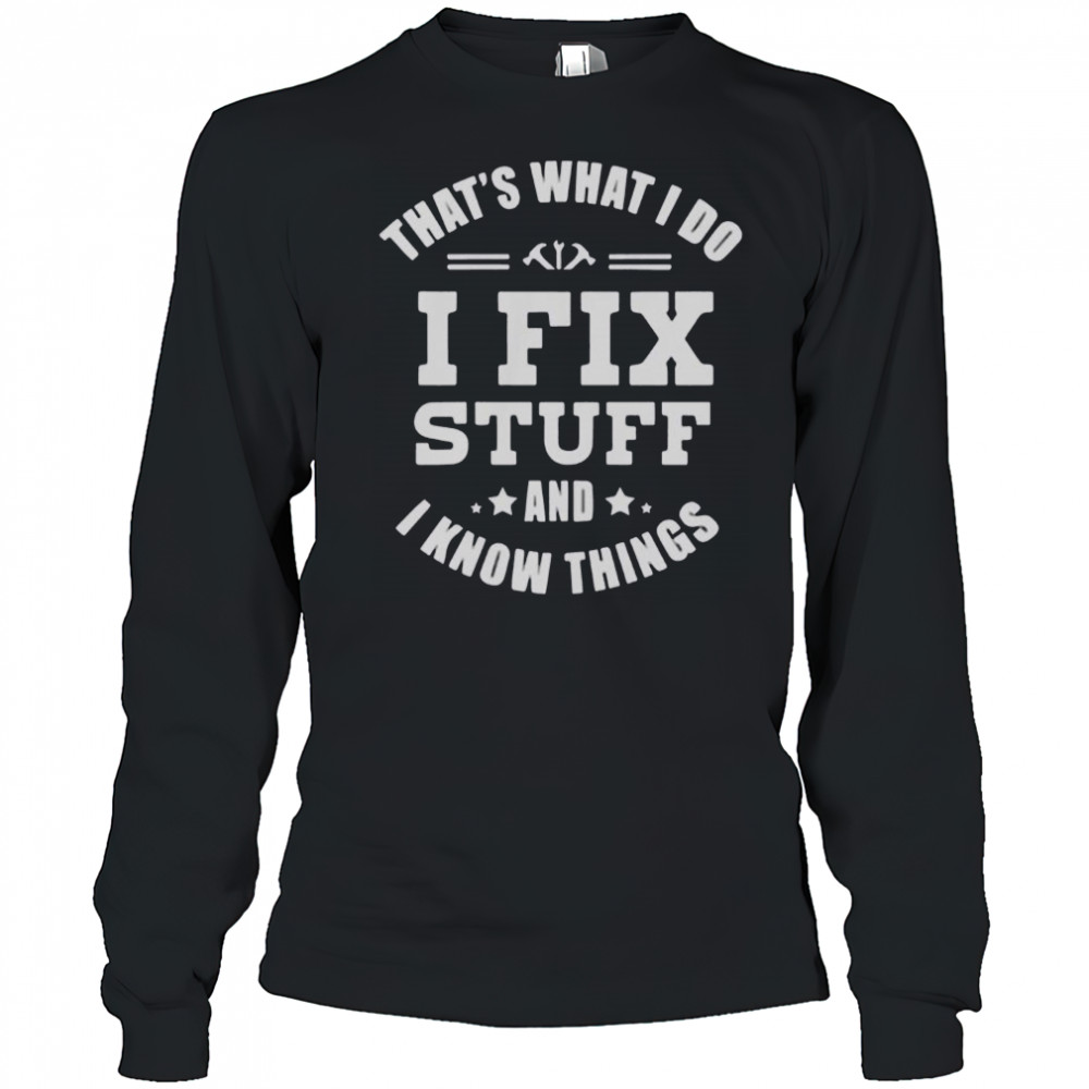 That’s What I Do I Fix Stuff And Know Things T-Shirt Long Sleeved