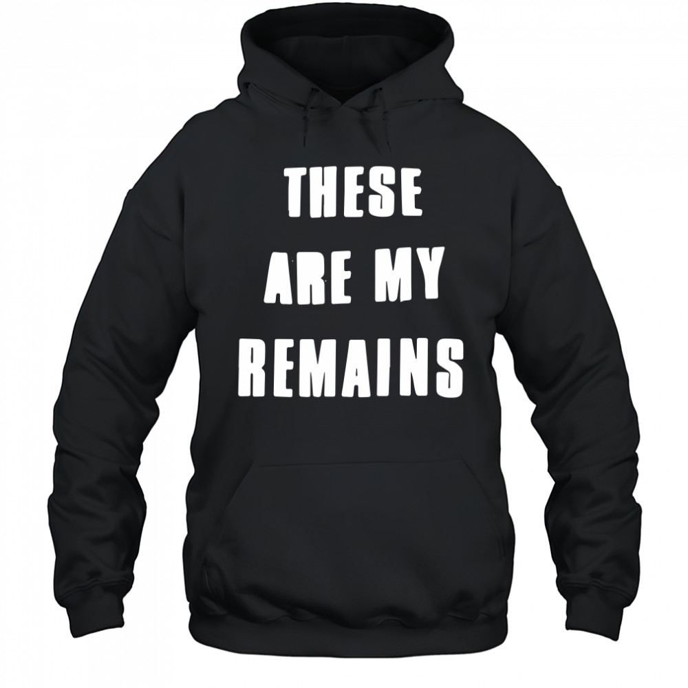 These Are My Remains shirt Hoodie