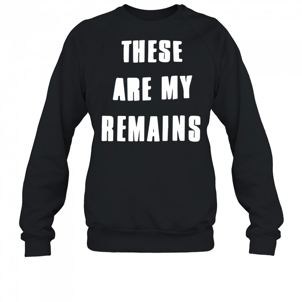 These Are My Remains shirt Sweatshirt