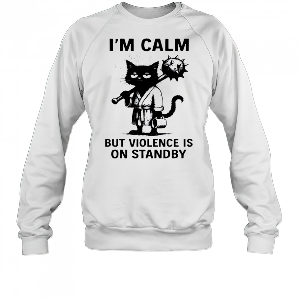 Cat I’m Calm Violence Is On Standby shirt Sweatshirt