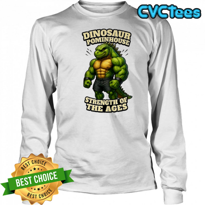 Dinosaur Pominhouse Strength of the Ages shirt Long Sleeved