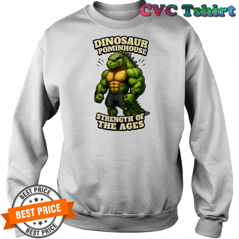 Dinosaur Pominhouse Strength of the Ages shirt Sweatshirt