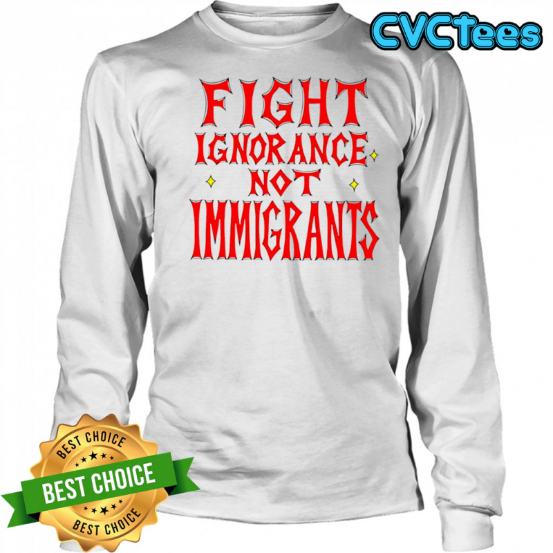 Fight ignorance not immigrants shirt Long Sleeved