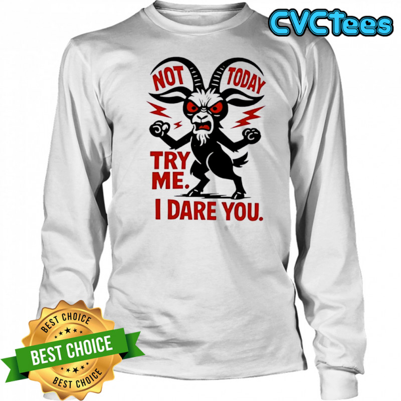 Goat Not Today Try Me I Dare You shirt Long Sleeved