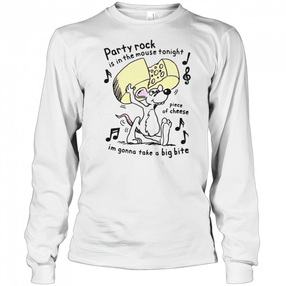Party Rock Is In The Mouse Tonight Piece Of Cheese I’m Gonna Take A Big Bite T-Shirt Long Sleeved