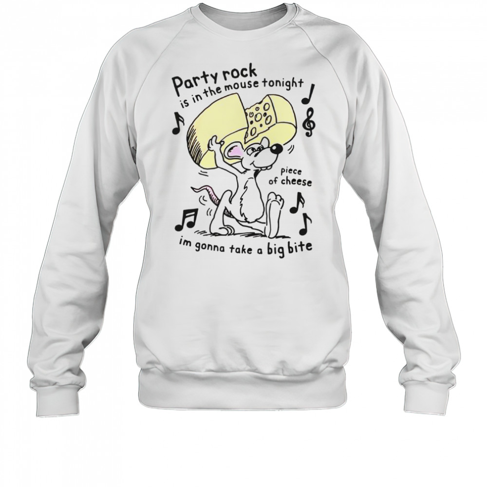 Party Rock Is In The Mouse Tonight Piece Of Cheese I’m Gonna Take A Big Bite T-Shirt Sweatshirt