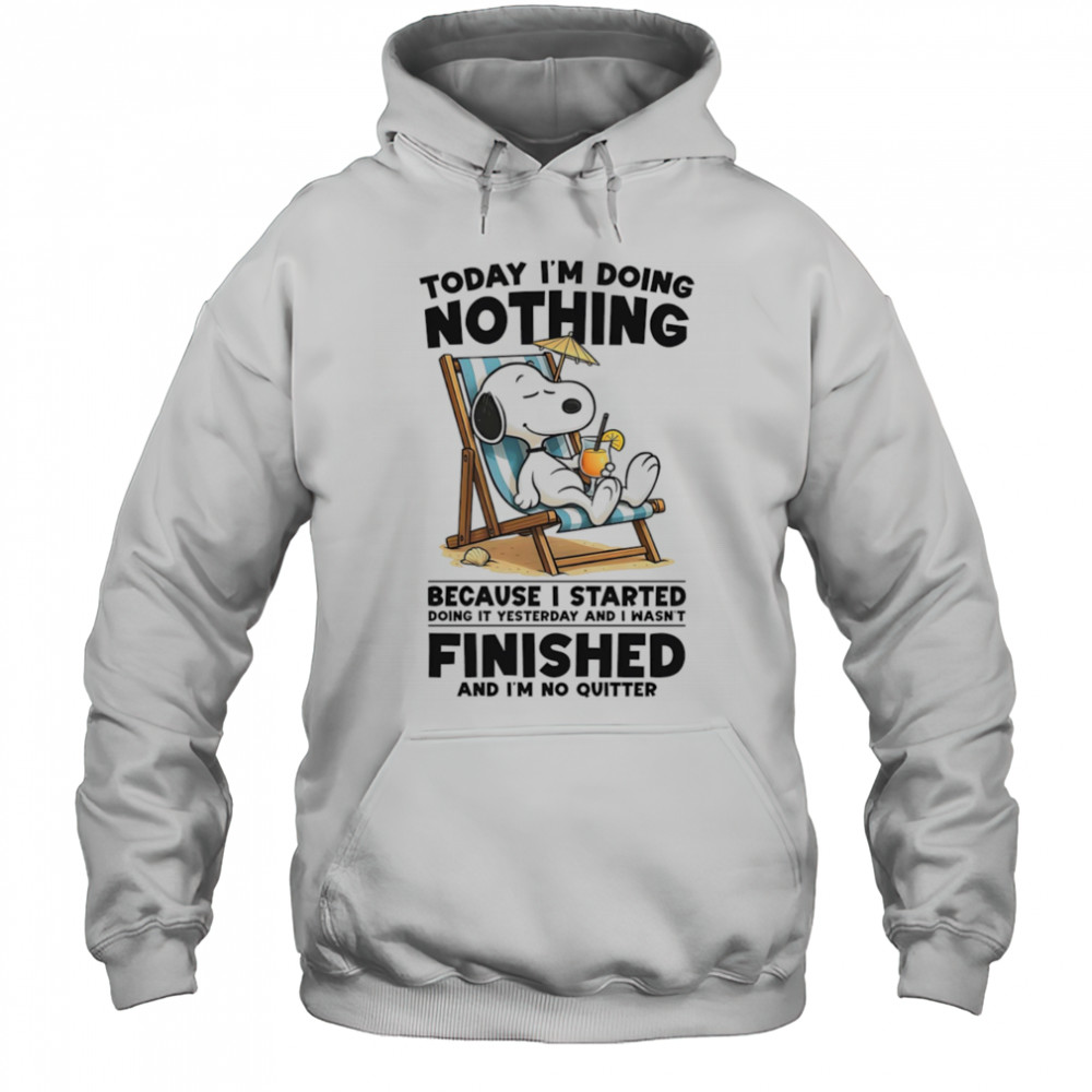 Snoopy today I’m doing nothing because I started doing it yesterday and I wasn’t finished and I’m not quitter shirt Hoodie
