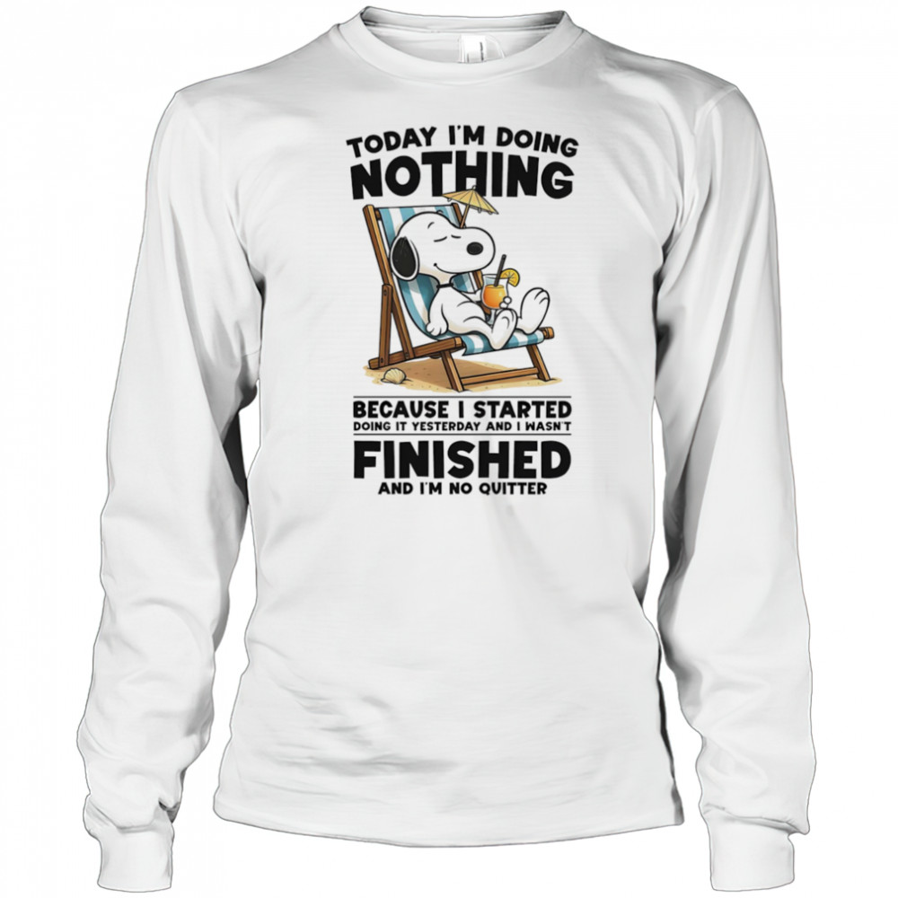 Snoopy today I’m doing nothing because I started doing it yesterday and I wasn’t finished and I’m not quitter shirt Long Sleeved