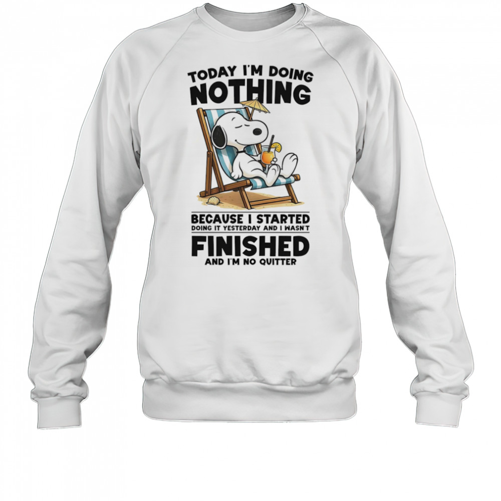 Snoopy today I’m doing nothing because I started doing it yesterday and I wasn’t finished and I’m not quitter shirt Sweatshirt