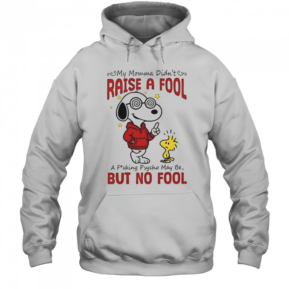 Snoopy Woodstock My Momma Didn’t Raise A Fool A Fucking Psycho May Be But No Fool T-Shirt Hoodie
