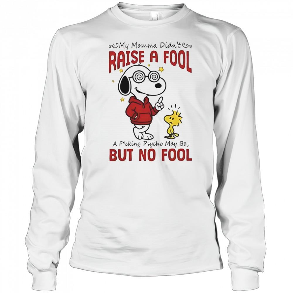Snoopy Woodstock My Momma Didn’t Raise A Fool A Fucking Psycho May Be But No Fool T-Shirt Long Sleeved