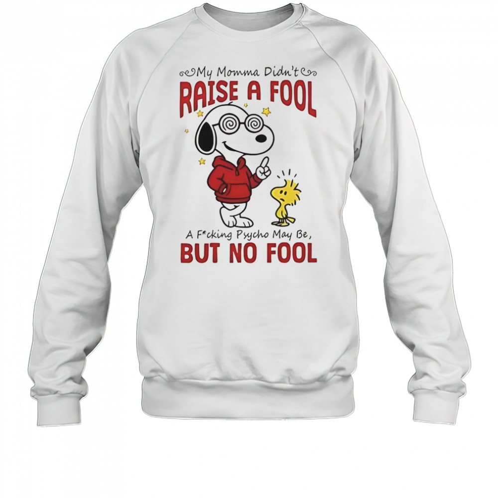 Snoopy Woodstock My Momma Didn’t Raise A Fool A Fucking Psycho May Be But No Fool T-Shirt Sweatshirt