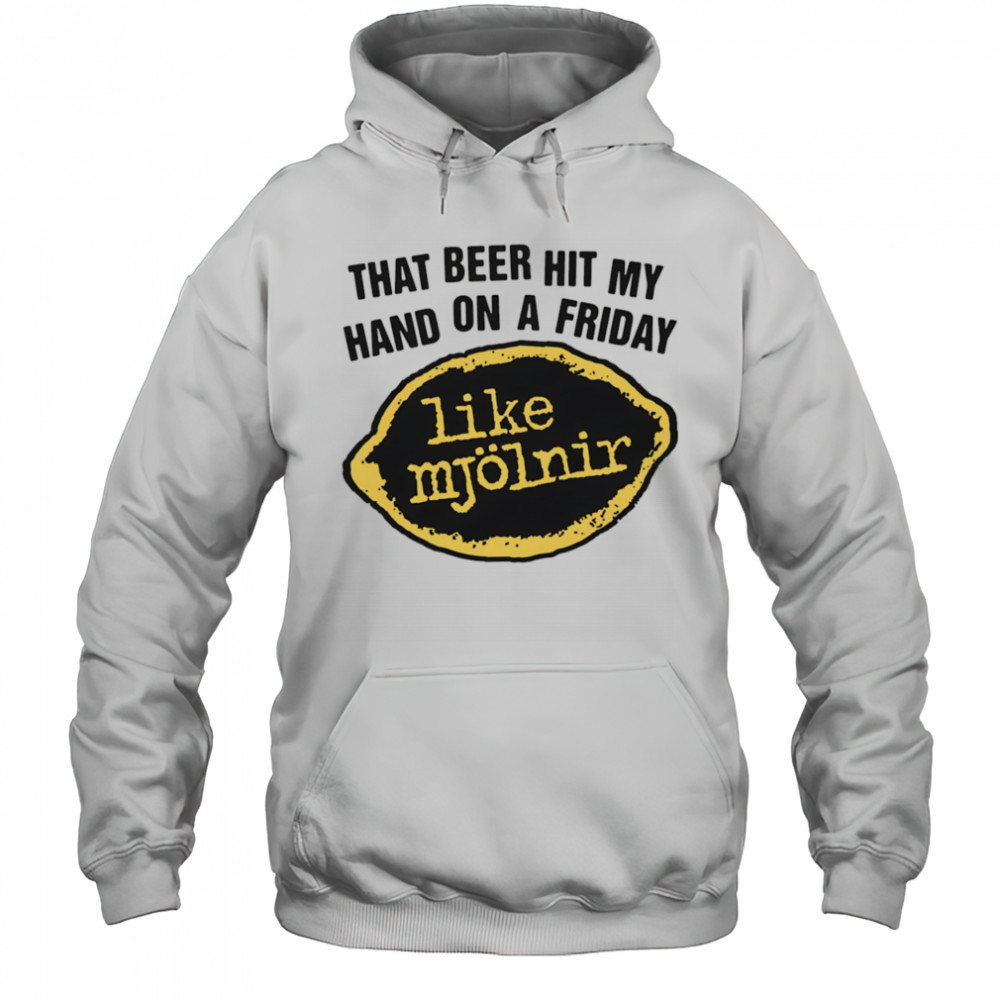 That Beer Hit My Hand On A Friday Like Mjölnir shirt Hoodie