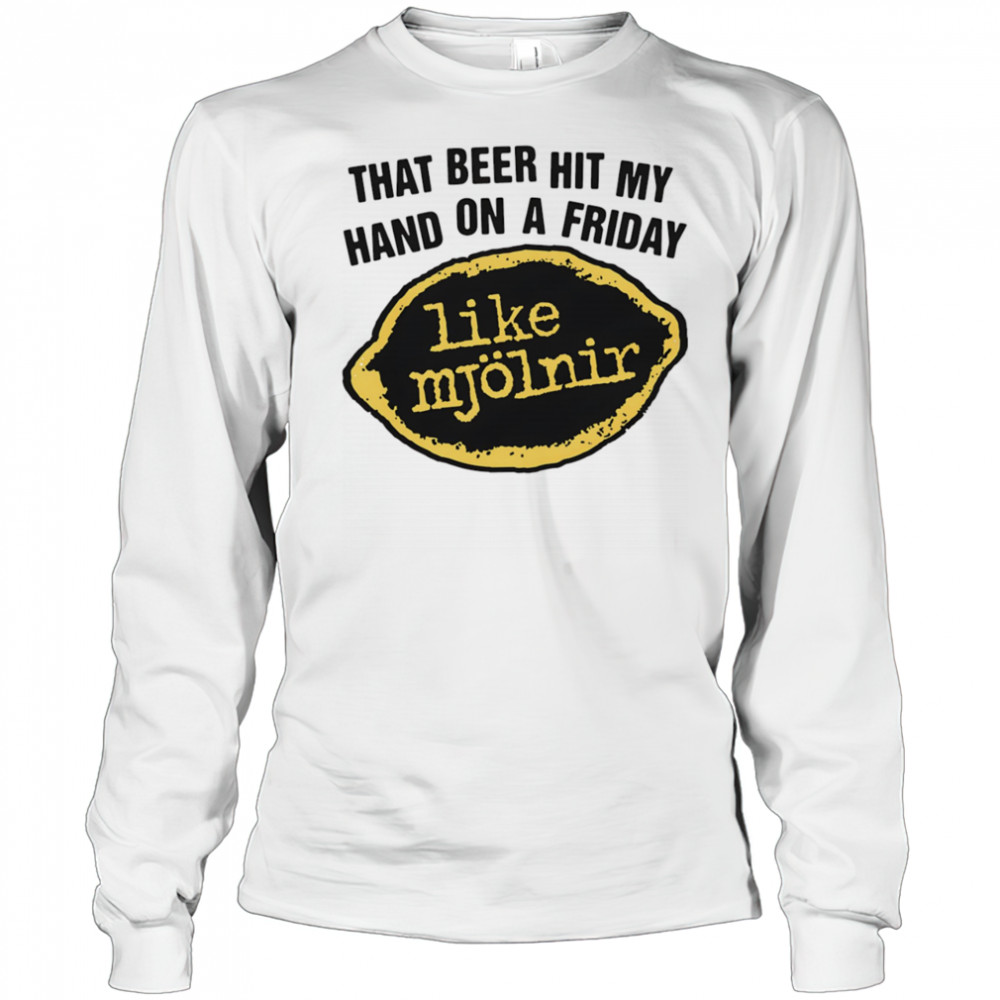 That Beer Hit My Hand On A Friday Like Mjölnir shirt Long Sleeved