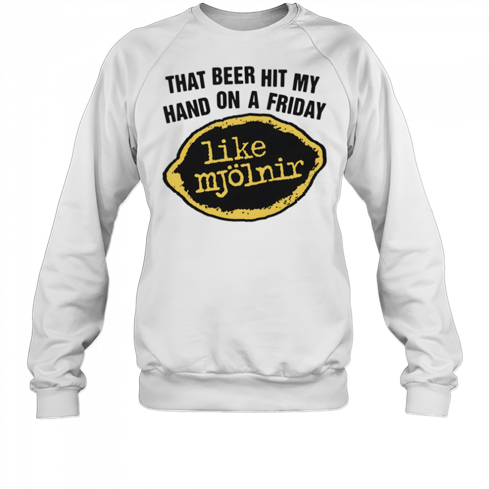 That Beer Hit My Hand On A Friday Like Mjölnir shirt Sweatshirt