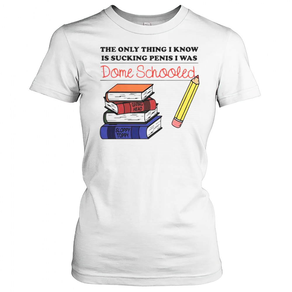 The Only Thing I Know Is Sucking Penis I Was Dome Schooled Shirt Women's T-shirt