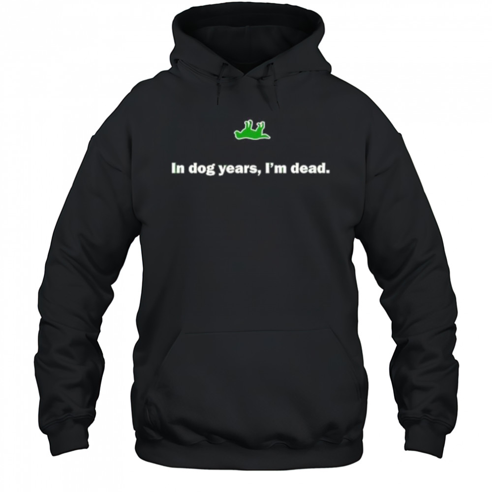 In Dog Years I’m Dead shirt Hoodie