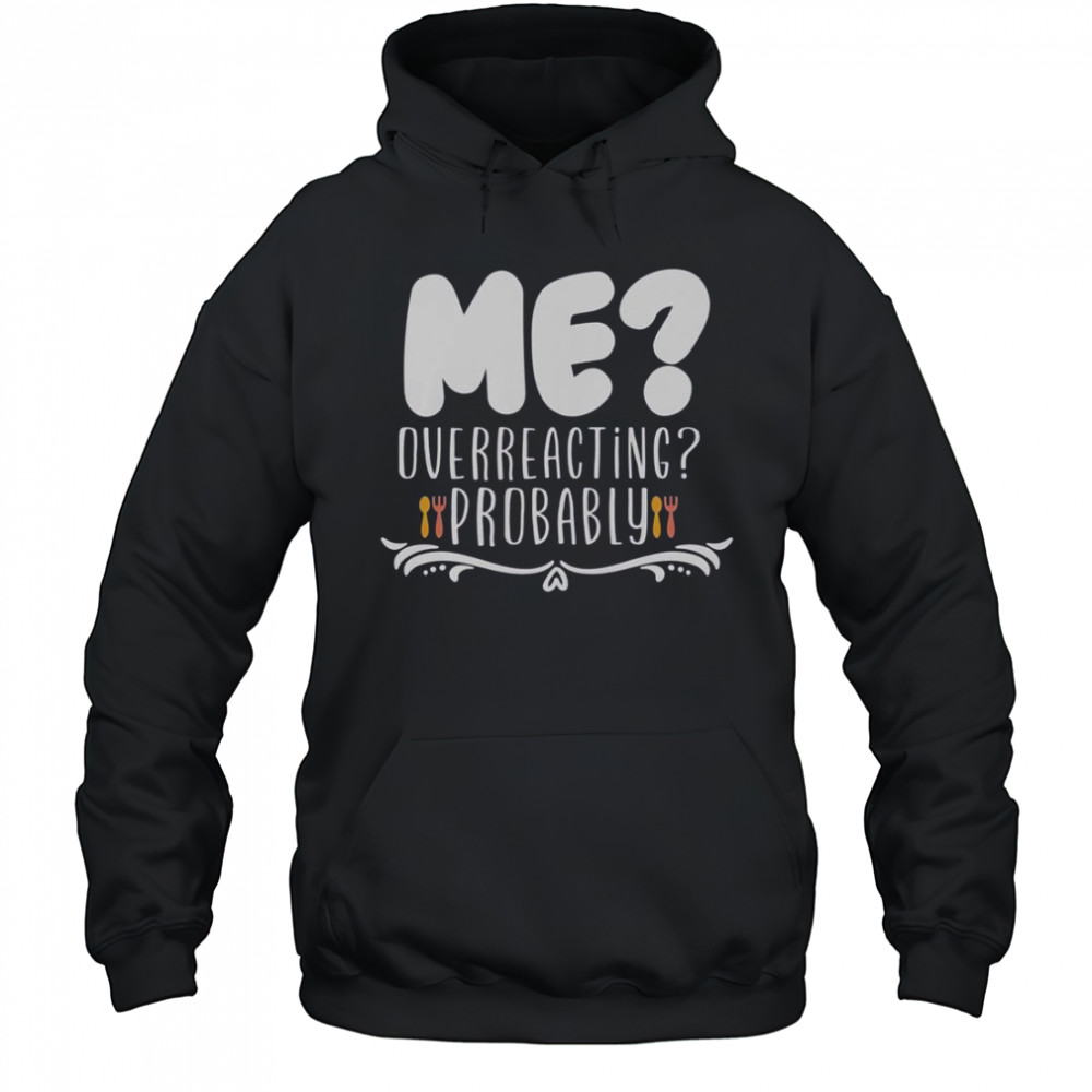 Me Overreacting Probably T-Shirt Hoodie