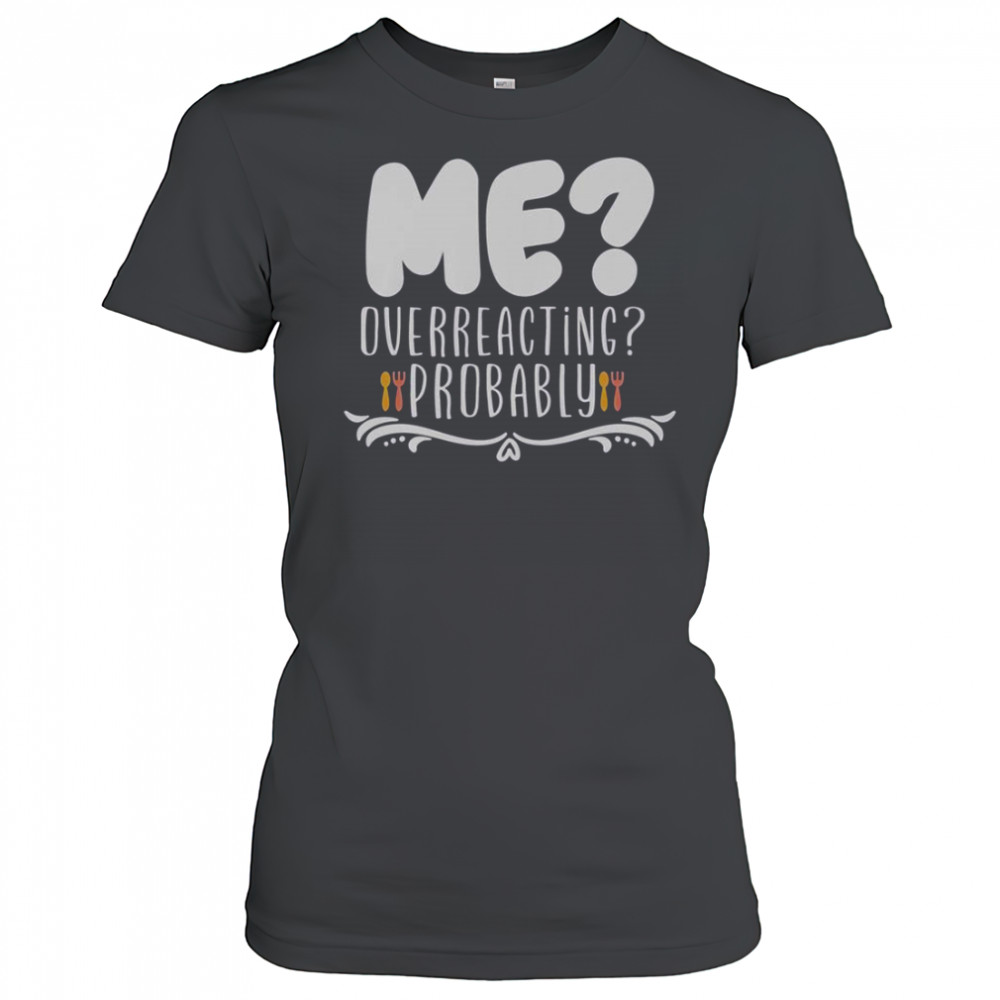 Me Overreacting Probably T-Shirt Women's T-shirt