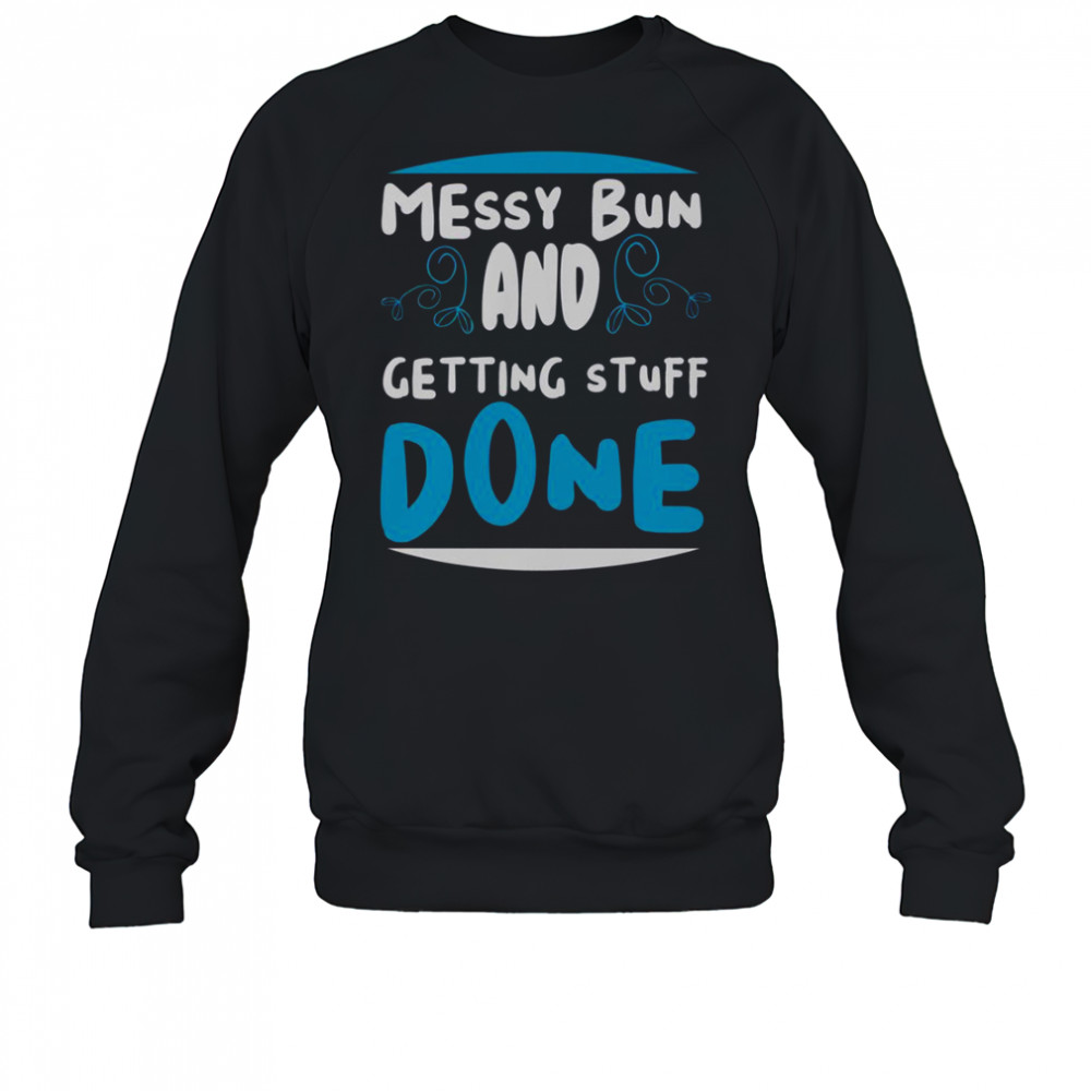 Messy Bun And Getting Stuff Done T-Shirt Sweatshirt