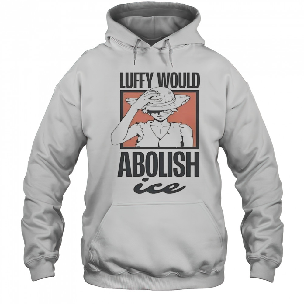 One Piece Luffy Would Abolish ICE T-Shirt Hoodie