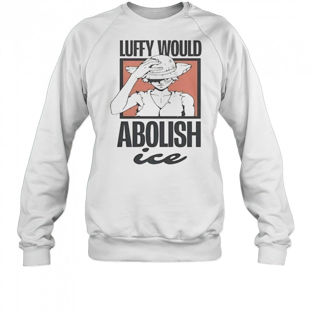 One Piece Luffy Would Abolish ICE T-Shirt Sweatshirt