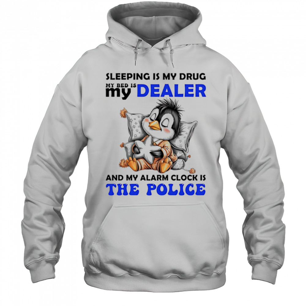Penguin sleeping is my drug my bed is my dealer and my alarm clock is the police shirt Hoodie