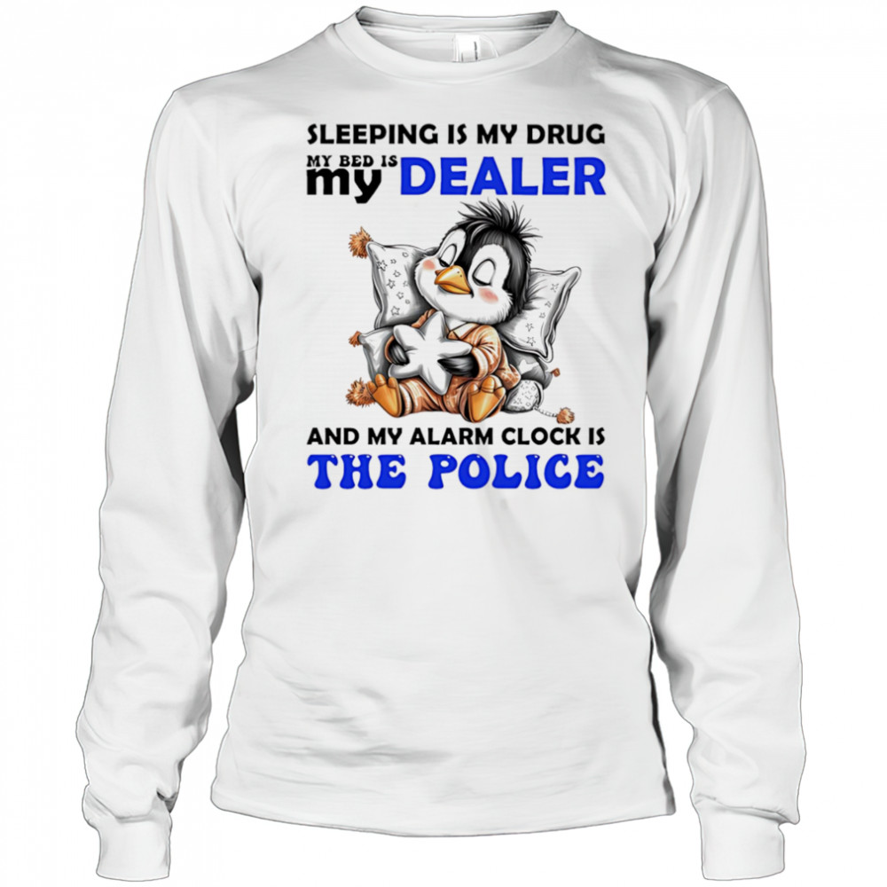 Penguin sleeping is my drug my bed is my dealer and my alarm clock is the police shirt Long Sleeved