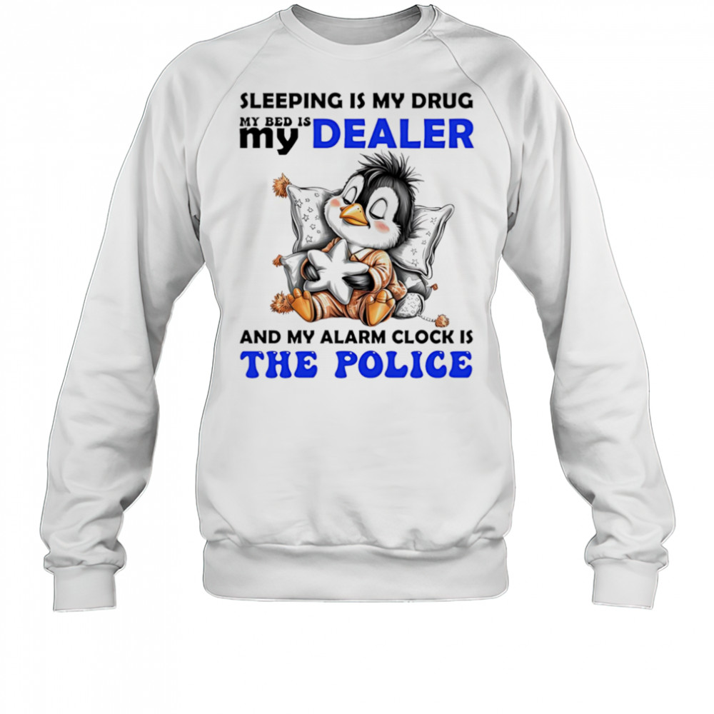 Penguin sleeping is my drug my bed is my dealer and my alarm clock is the police shirt Sweatshirt