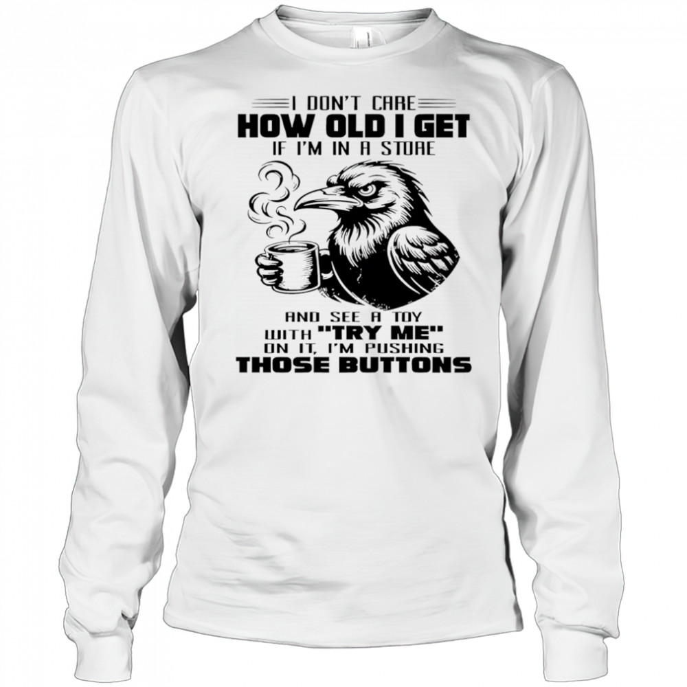 Raven I don’t care how old I get if I’m in a store shirt Long Sleeved