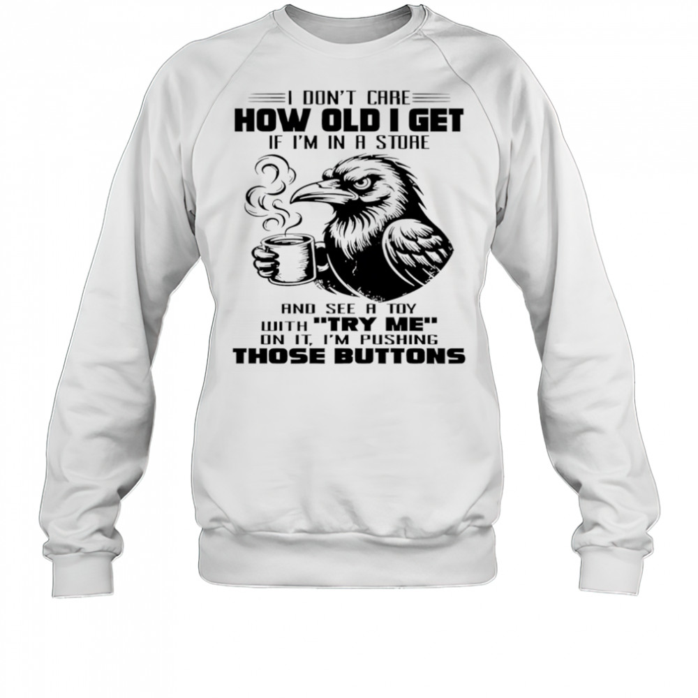 Raven I don’t care how old I get if I’m in a store shirt Sweatshirt
