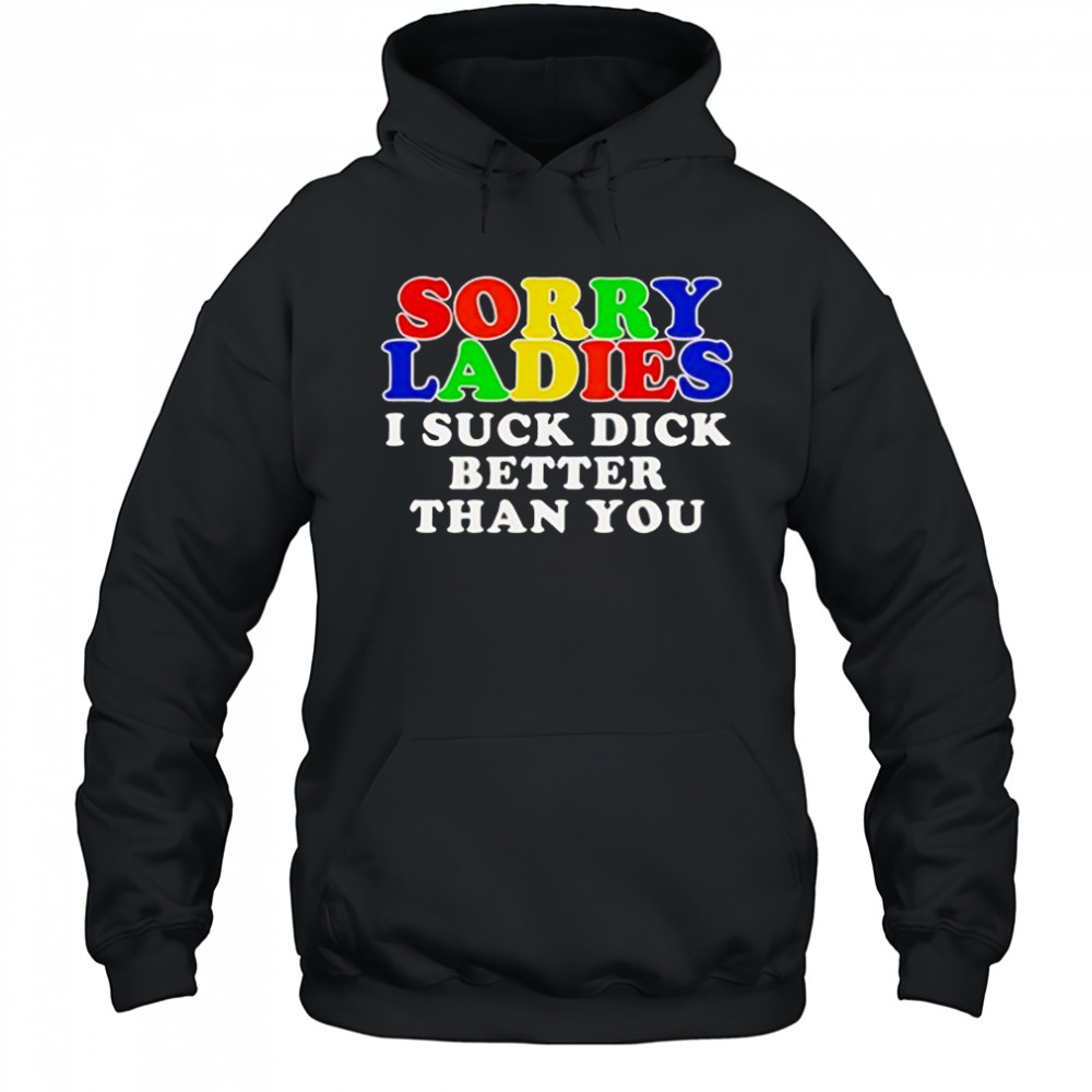 Sorry ladies I suck dick better than you shirt Hoodie