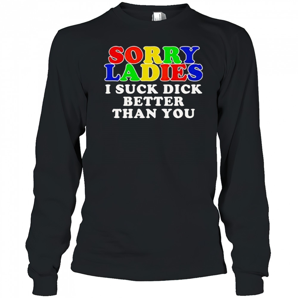 Sorry ladies I suck dick better than you shirt Long Sleeved