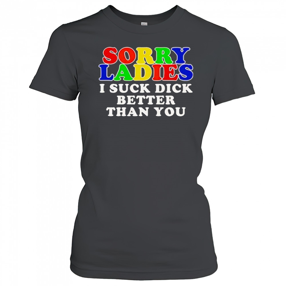 Sorry ladies I suck dick better than you shirt Women's T-shirt