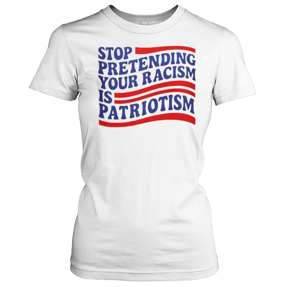 Stop Pretending Your Racism Is Patriotism T-Shirt Women's T-shirt