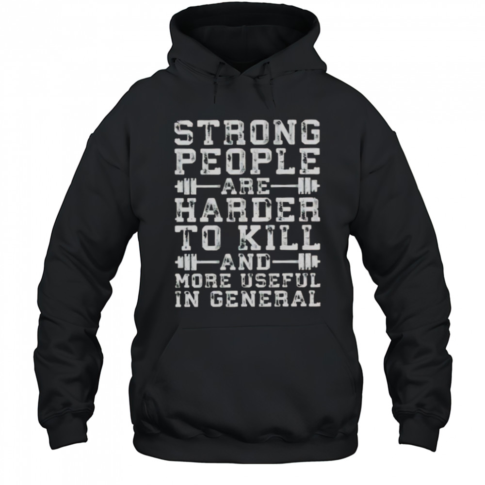 Strong People Are Harder To Kill And More Useful In General T-Shirt Hoodie